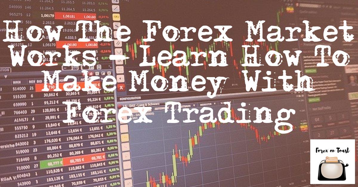 How the Forex Market Works - Learn How to Make Money With Forex Trading
